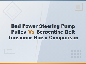 Bad Power Steering Pump Pulley vs Serpentine Belt Tensioner Noise: How to Tell the Difference