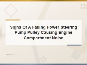 Signs of a Failing Power Steering Pump Pulley Causing Engine Noise