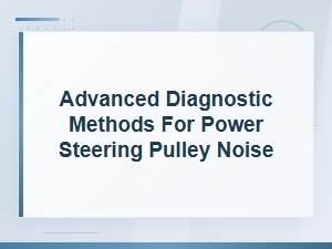 Advanced Diagnostic Methods for Power Steering Pulley Noise Identification