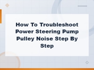 How to Troubleshoot Power Steering Pump Pulley Noise: Step-by-Step Guide