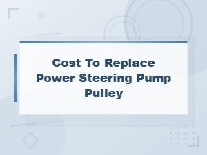 Power Steering Pump Pulley Replacement Cost and Step-by-Step Guide