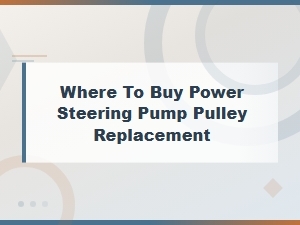 Where to Buy Power Steering Pump Pulley Replacement: Complete Guide