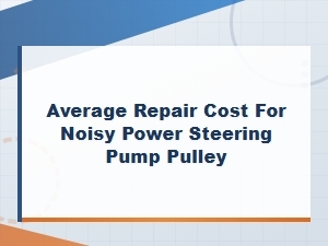 Noisy Power Steering Pump Pulley Repair Cost Estimates
